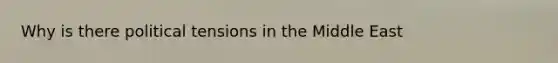 Why is there political tensions in the Middle East