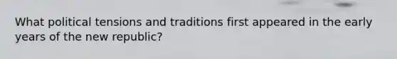 What political tensions and traditions first appeared in the early years of the new republic?