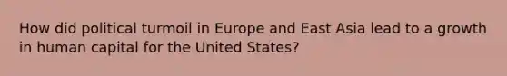 How did political turmoil in Europe and East Asia lead to a growth in human capital for the United States?