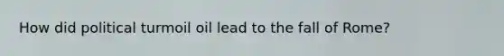 How did political turmoil oil lead to the fall of Rome?
