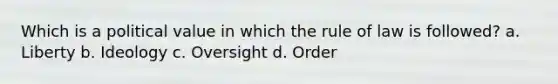 Which is a political value in which the rule of law is followed? a. Liberty b. Ideology c. Oversight d. Order