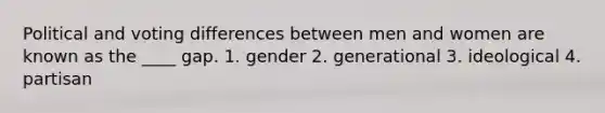 Political and voting differences between men and women are known as the ____ gap. 1. gender 2. generational 3. ideological 4. partisan