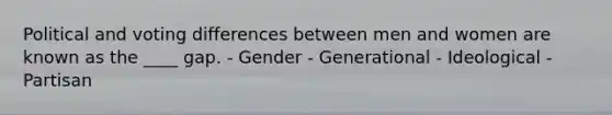 Political and voting differences between men and women are known as the ____ gap. - Gender - Generational - Ideological - Partisan