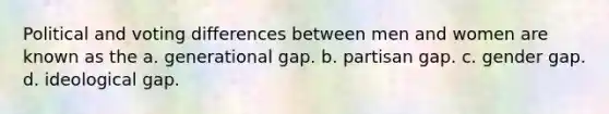 Political and voting differences between men and women are known as the a. generational gap. b. partisan gap. c. gender gap. d. ideological gap.