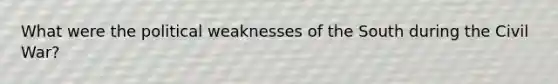 What were the political weaknesses of the South during the Civil War?