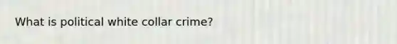 What is political white collar crime?