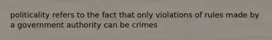 politicality refers to the fact that only violations of rules made by a government authority can be crimes