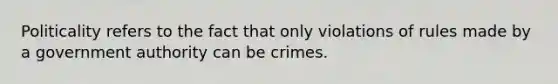 Politicality refers to the fact that only violations of rules made by a government authority can be crimes.