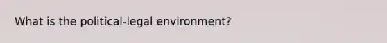 What is the political-legal environment?