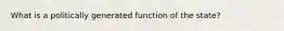 What is a politically generated function of the state?