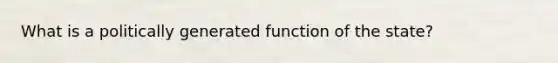 What is a politically generated function of the state?