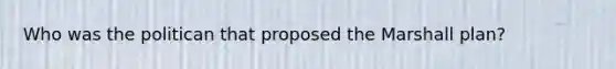Who was the politican that proposed the Marshall plan?