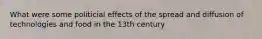 What were some politicial effects of the spread and diffusion of technologies and food in the 13th century