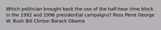 Which politician brought back the use of the half-hour time block in the 1992 and 1996 presidential campaigns? Ross Perot George W. Bush Bill Clinton Barack Obama