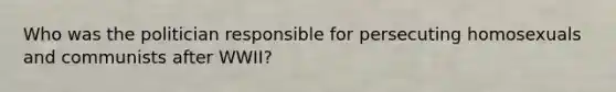 Who was the politician responsible for persecuting homosexuals and communists after WWII?
