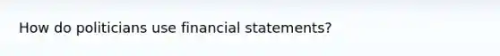 How do politicians use financial statements?