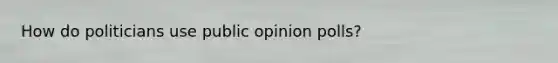 How do politicians use public opinion polls?