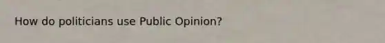 How do politicians use Public Opinion?