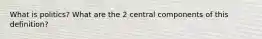 What is politics? What are the 2 central components of this definition?