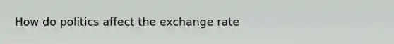 How do politics affect the exchange rate