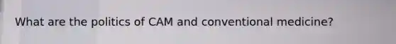 What are the politics of CAM and conventional medicine?