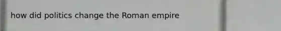 how did politics change the Roman empire