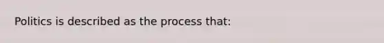 Politics is described as the process that: