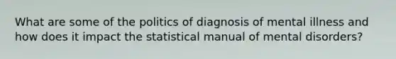 What are some of the politics of diagnosis of mental illness and how does it impact the statistical manual of mental disorders?