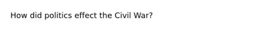 How did politics effect the Civil War?