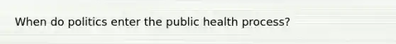 When do politics enter the public health process?