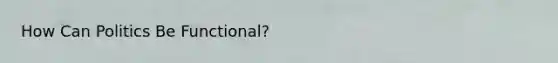 How Can Politics Be Functional?