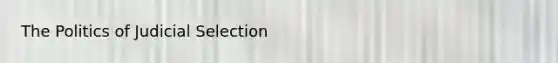 The Politics of Judicial Selection
