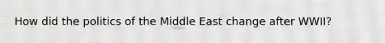 How did the politics of the Middle East change after WWII?