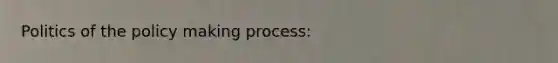 Politics of the policy making process: