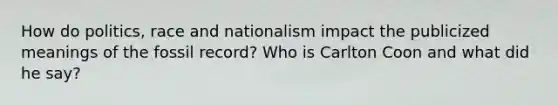 How do politics, race and nationalism impact the publicized meanings of the fossil record? Who is Carlton Coon and what did he say?