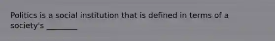 Politics is a social institution that is defined in terms of a society's ________