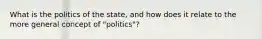 What is the politics of the state, and how does it relate to the more general concept of "politics"?