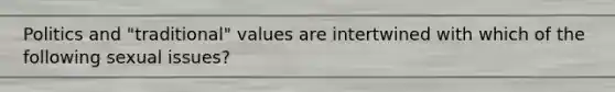 Politics and "traditional" values are intertwined with which of the following sexual issues?