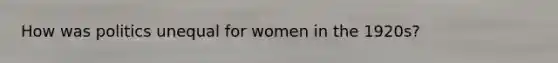 How was politics unequal for women in the 1920s?