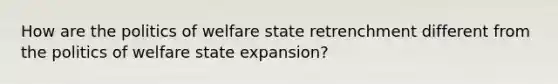 How are the politics of welfare state retrenchment different from the politics of welfare state expansion?