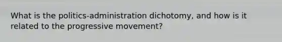 What is the politics-administration dichotomy, and how is it related to the progressive movement?