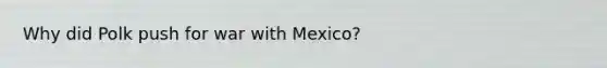 Why did Polk push for war with Mexico?