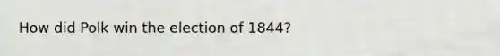 How did Polk win the election of 1844?