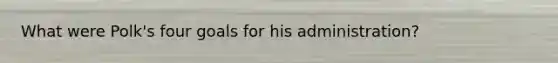 What were Polk's four goals for his administration?