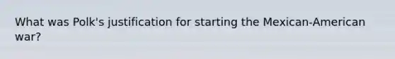 What was Polk's justification for starting the Mexican-American war?
