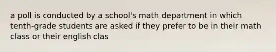 a poll is conducted by a school's math department in which tenth-grade students are asked if they prefer to be in their math class or their english clas