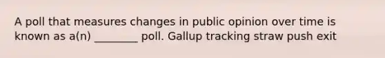 A poll that measures changes in public opinion over time is known as a(n) ________ poll. Gallup tracking straw push exit