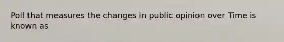 Poll that measures the changes in public opinion over Time is known as