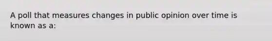 A poll that measures changes in public opinion over time is known as a: