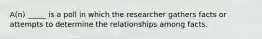 A(n) _____ is a poll in which the researcher gathers facts or attempts to determine the relationships among facts.